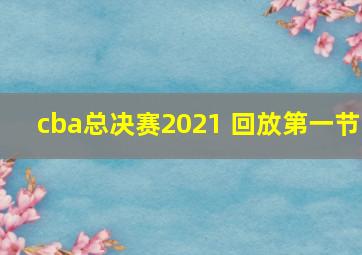 cba总决赛2021 回放第一节